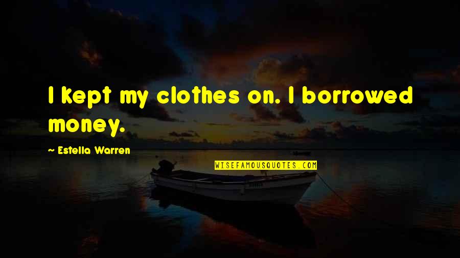 Clothes And Money Quotes By Estella Warren: I kept my clothes on. I borrowed money.