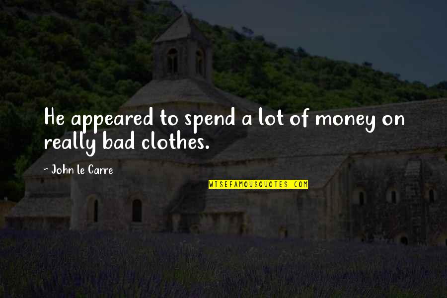 Clothes And Money Quotes By John Le Carre: He appeared to spend a lot of money