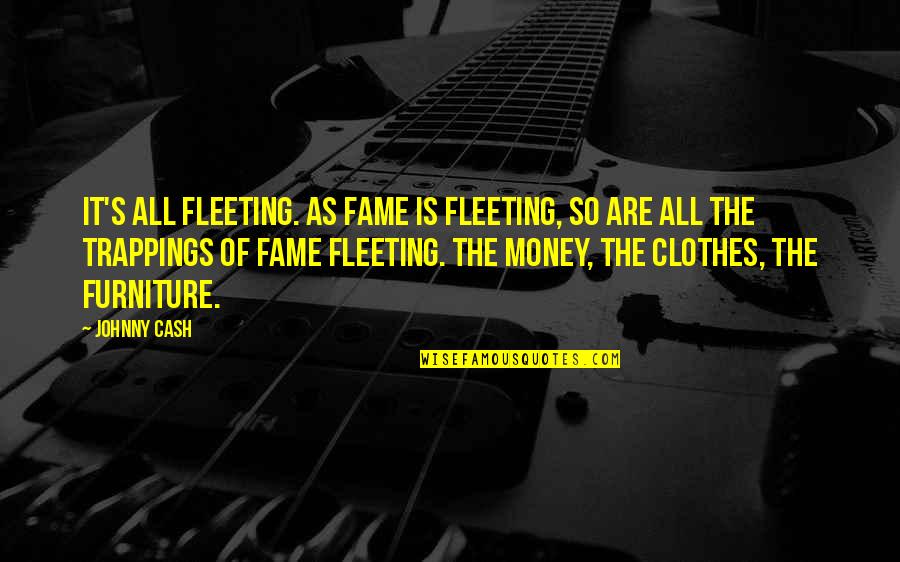 Clothes And Money Quotes By Johnny Cash: It's all fleeting. As fame is fleeting, so