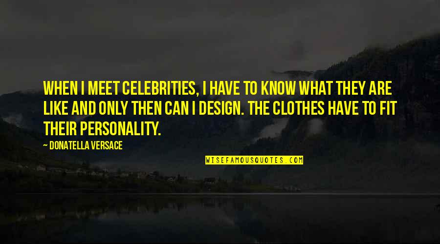 Clothes And Personality Quotes By Donatella Versace: When I meet celebrities, I have to know