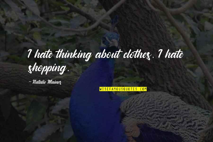 Clothes Shopping Quotes By Natalie Maines: I hate thinking about clothes. I hate shopping.