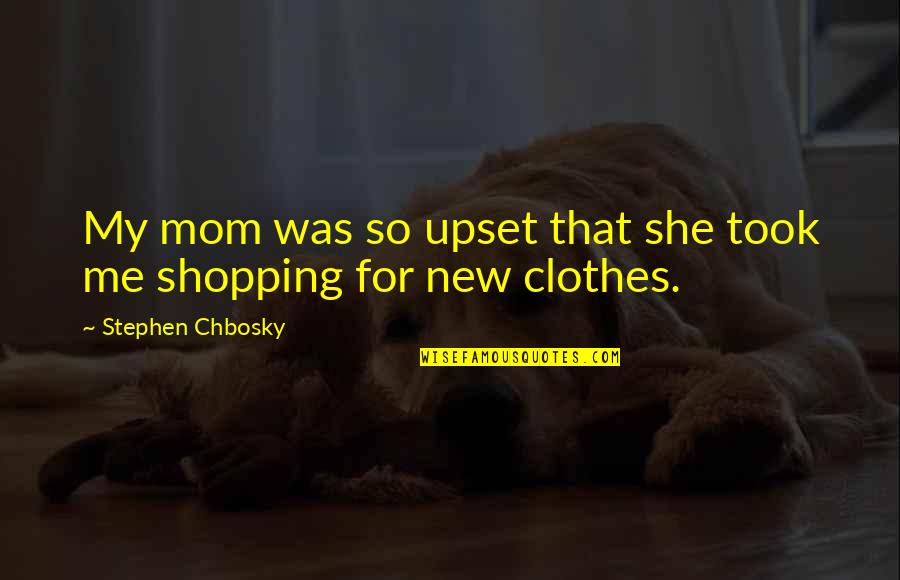 Clothes Shopping Quotes By Stephen Chbosky: My mom was so upset that she took