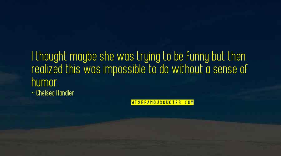 Clothes They Give You In The Hospital Quotes By Chelsea Handler: I thought maybe she was trying to be Clothes They Give You In The Hospital Quotes By Chelsea Handler: I thought maybe she was trying to be