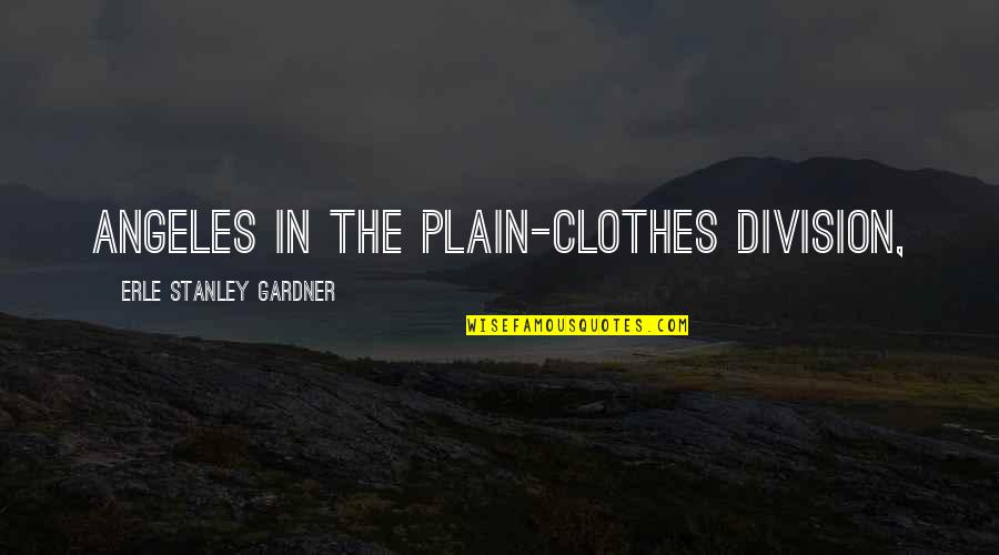 Clothes'll Quotes By Erle Stanley Gardner: Angeles in the plain-clothes division,