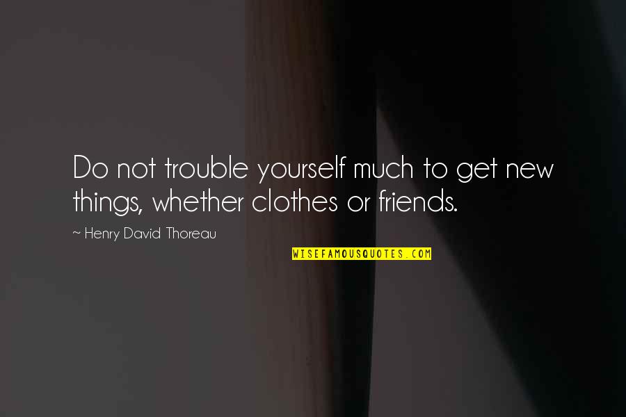 Clothes'll Quotes By Henry David Thoreau: Do not trouble yourself much to get new