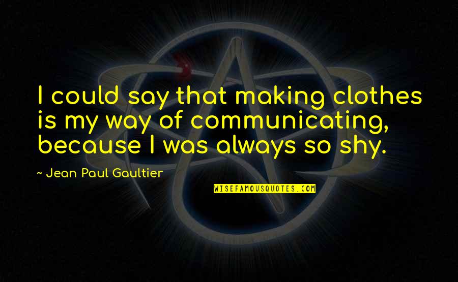 Clothes'll Quotes By Jean Paul Gaultier: I could say that making clothes is my