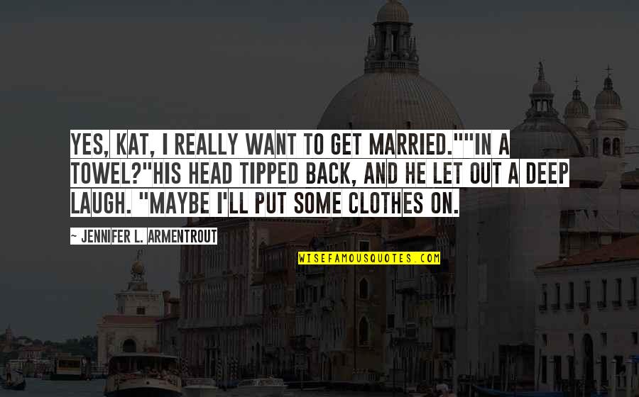 Clothes'll Quotes By Jennifer L. Armentrout: Yes, Kat, I really want to get married.""In