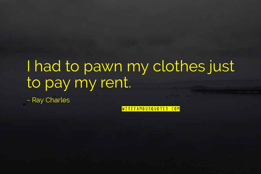 Clothes'll Quotes By Ray Charles: I had to pawn my clothes just to