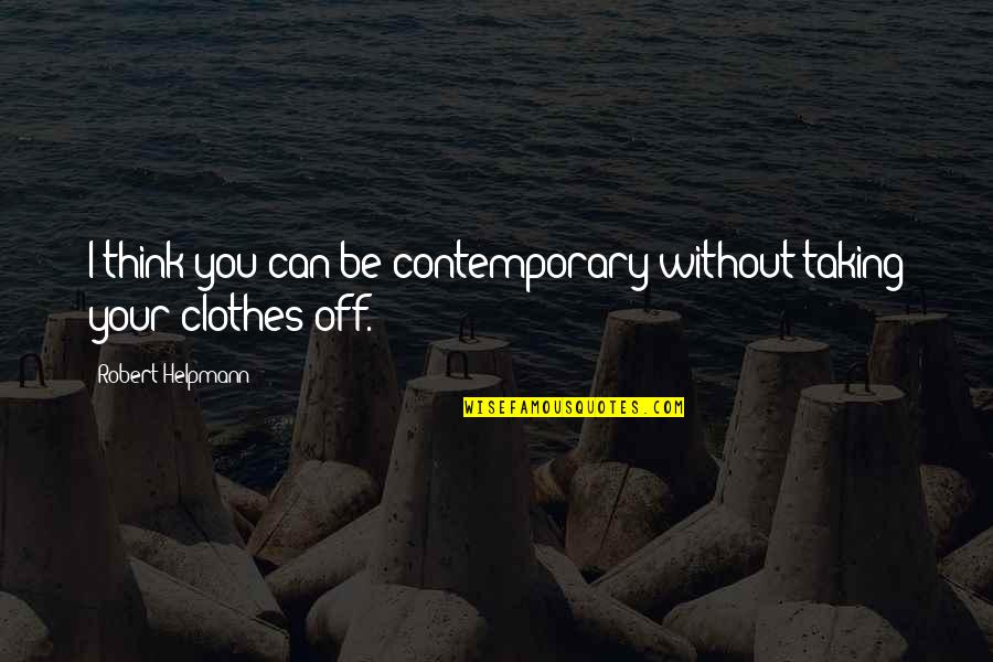 Clothes'll Quotes By Robert Helpmann: I think you can be contemporary without taking