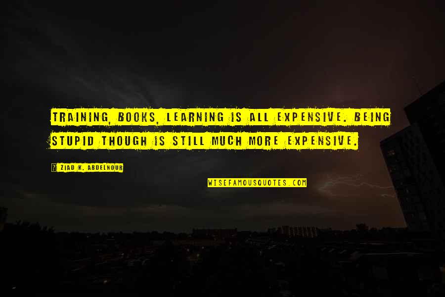 Clothesman Quotes By Ziad K. Abdelnour: Training, Books, Learning is all expensive. Being stupid