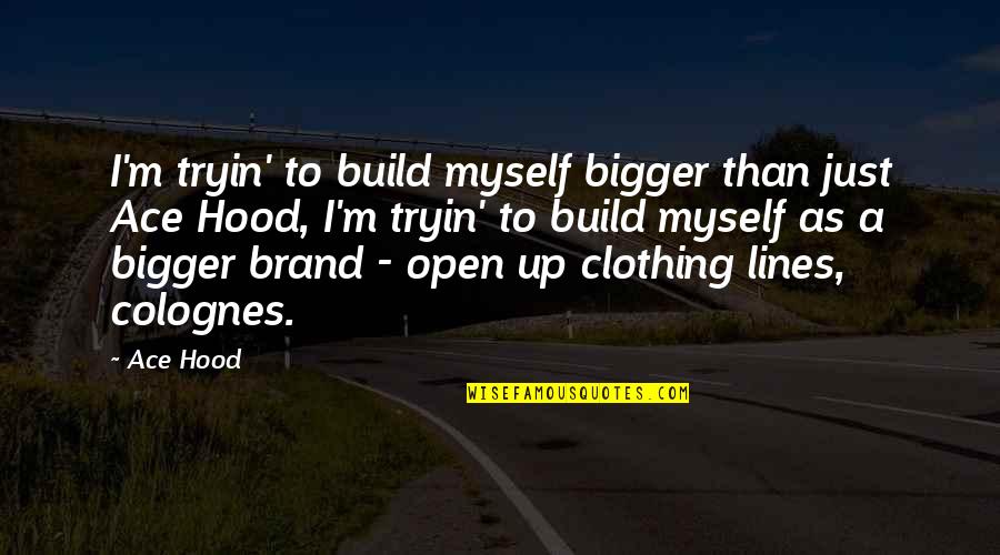Clothing Brand Quotes By Ace Hood: I'm tryin' to build myself bigger than just