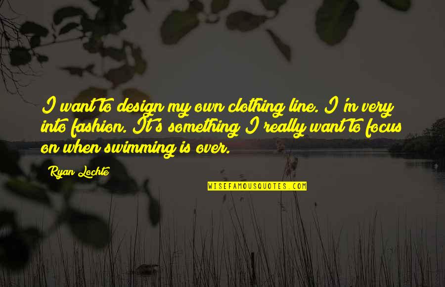 Clothing Line Quotes By Ryan Lochte: I want to design my own clothing line.