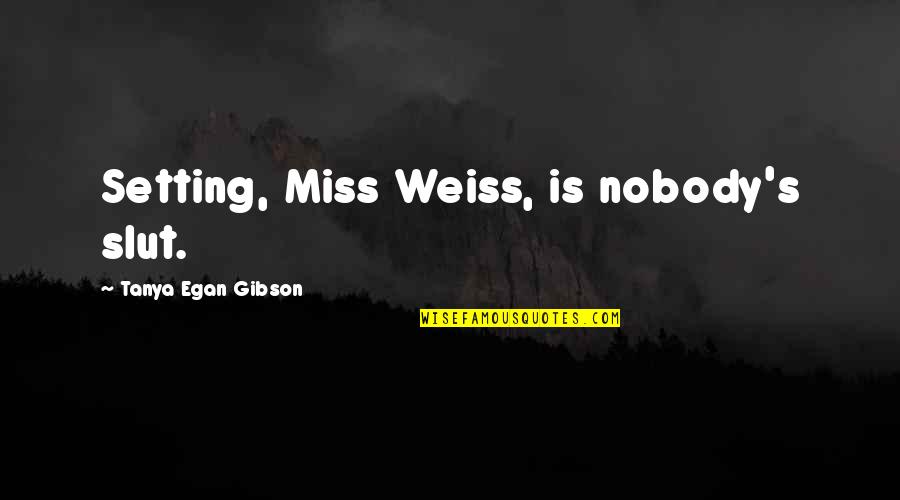 Clothy Quotes By Tanya Egan Gibson: Setting, Miss Weiss, is nobody's slut. Clothy Quotes By Tanya Egan Gibson: Setting, Miss Weiss, is nobody's slut.