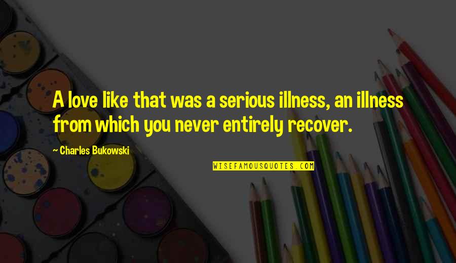 Clotilda Ship Quotes By Charles Bukowski: A love like that was a serious illness, Clotilda Ship Quotes By Charles Bukowski: A love like that was a serious illness,