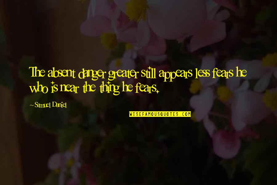 Clotilda Ship Quotes By Samuel Daniel: The absent danger greater still appears less fears Clotilda Ship Quotes By Samuel Daniel: The absent danger greater still appears less fears