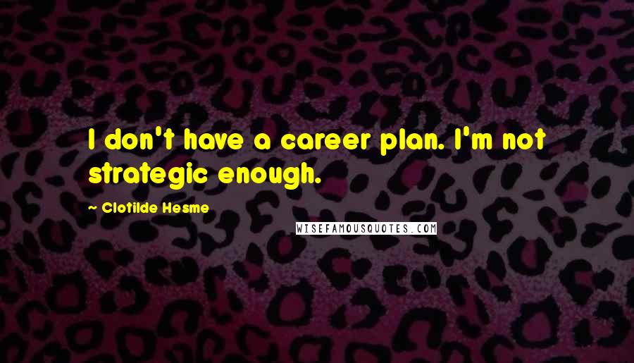 Clotilde Hesme quotes: I don't have a career plan. I'm not strategic enough.
