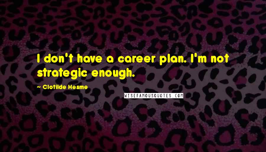 Clotilde Hesme quotes: I don't have a career plan. I'm not strategic enough. Clotilde Hesme quotes: I don't have a career plan. I'm not strategic enough.
