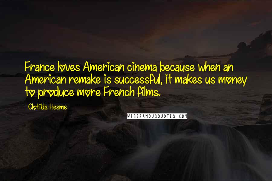 Clotilde Hesme quotes: France loves American cinema because when an American remake is successful, it makes us money to produce more French films. Clotilde Hesme quotes: France loves American cinema because when an American remake is successful, it makes us money to produce more French films.