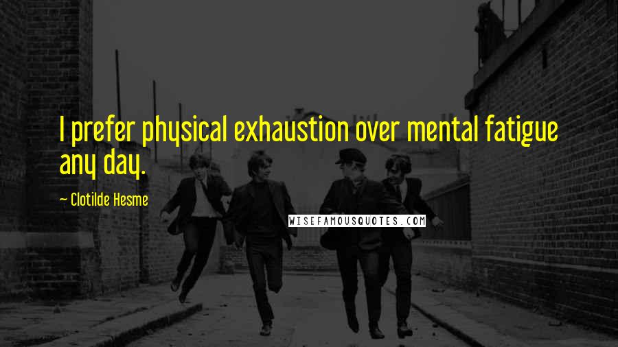 Clotilde Hesme quotes: I prefer physical exhaustion over mental fatigue any day.