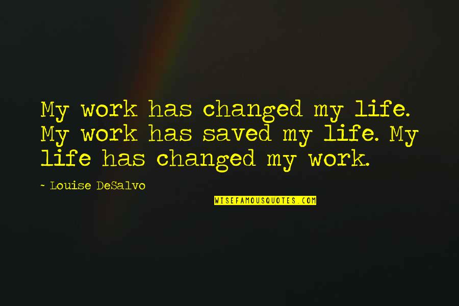 Clotoris Quotes By Louise DeSalvo: My work has changed my life. My work Clotoris Quotes By Louise DeSalvo: My work has changed my life. My work