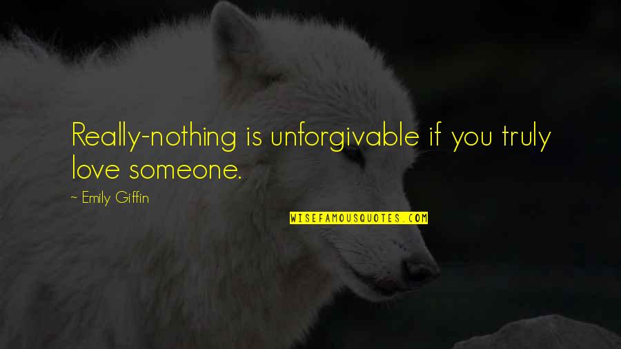 Clotted Quotes By Emily Giffin: Really-nothing is unforgivable if you truly love someone.