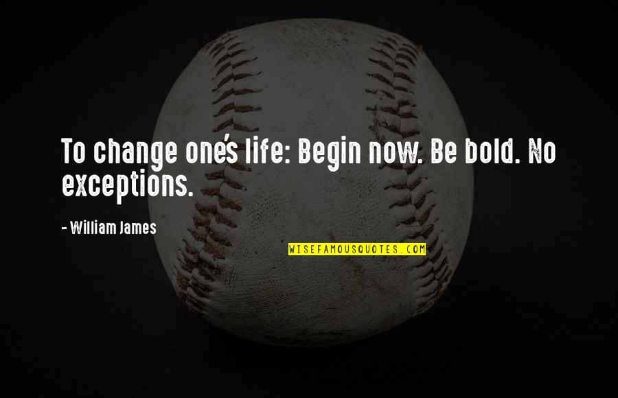 Clotted Quotes By William James: To change one's life: Begin now. Be bold.