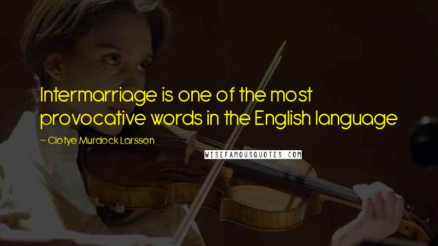 Clotye Murdock Larsson quotes: Intermarriage is one of the most provocative words in the English language