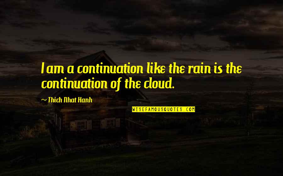 Cloud And Rain Quotes By Thich Nhat Hanh: I am a continuation like the rain is