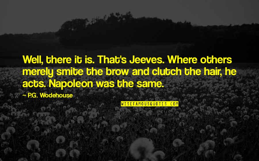 Cloud And Wallfish Quotes By P.G. Wodehouse: Well, there it is. That's Jeeves. Where others Cloud And Wallfish Quotes By P.G. Wodehouse: Well, there it is. That's Jeeves. Where others