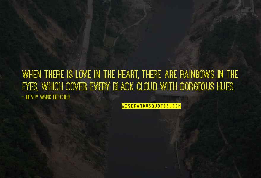 Cloud Cover Quotes By Henry Ward Beecher: When there is love in the heart, there