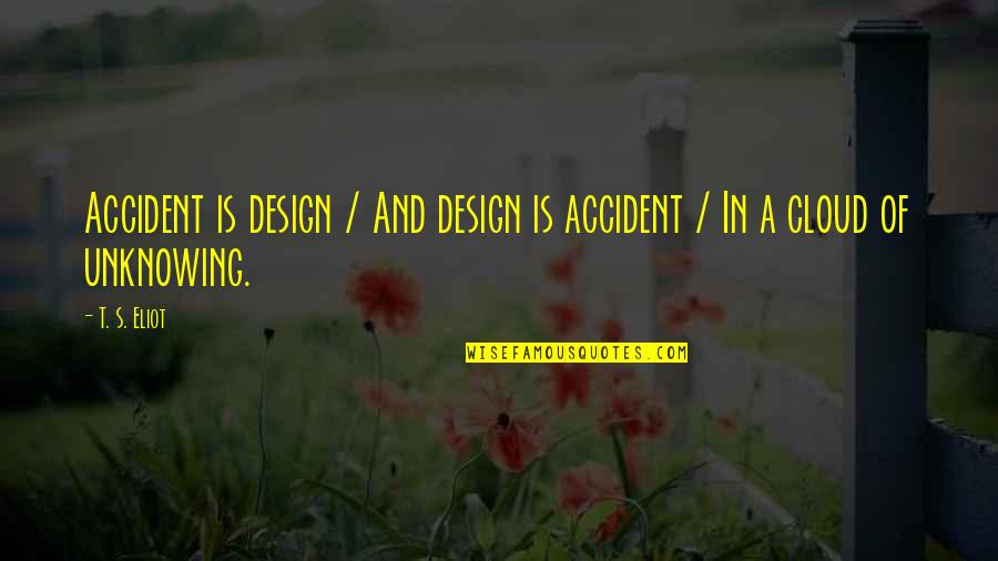 Cloud Of Unknowing Quotes By T. S. Eliot: Accident is design / And design is accident