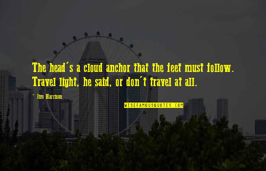 Cloud Poetry Quotes By Jim Harrison: The head's a cloud anchor that the feet