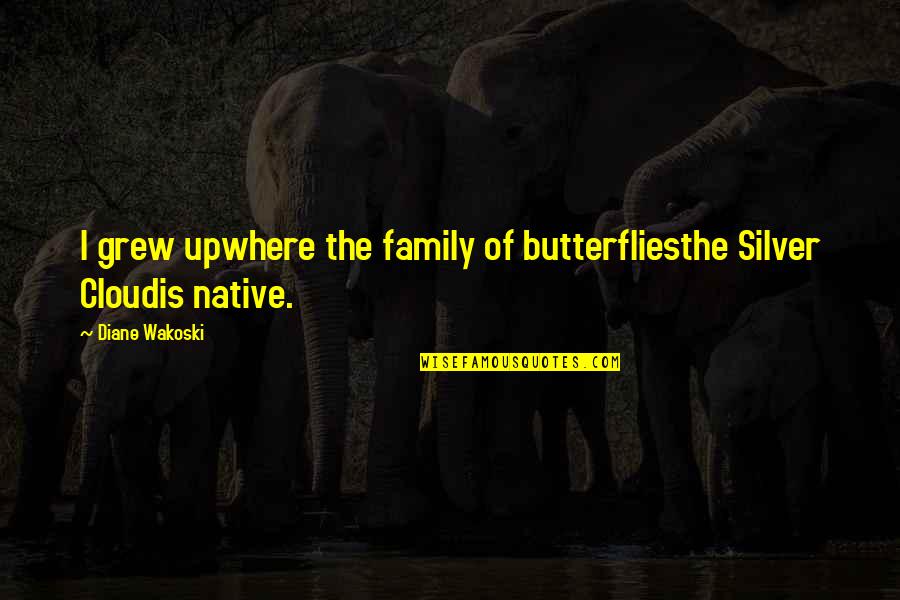 Cloud Quotes By Diane Wakoski: I grew upwhere the family of butterfliesthe Silver