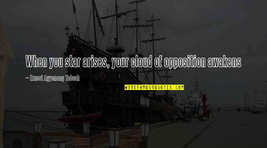 Cloud Quotes By Ernest Agyemang Yeboah: When you star arises, your cloud of opposition