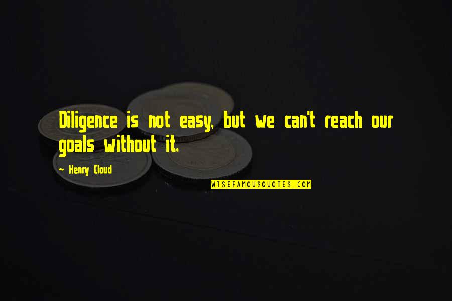 Cloud Quotes By Henry Cloud: Diligence is not easy, but we can't reach