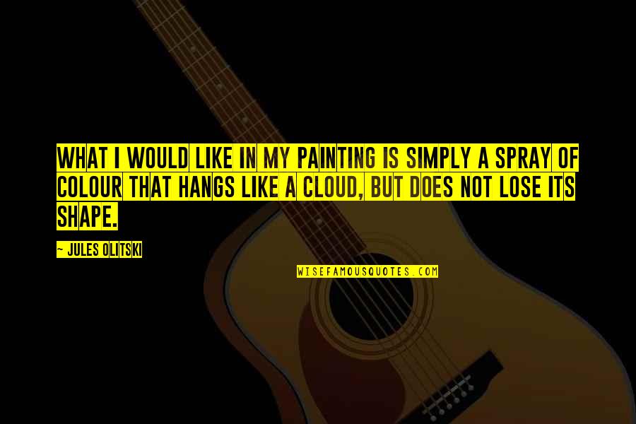 Cloud Shape Quotes By Jules Olitski: What I would like in my painting is