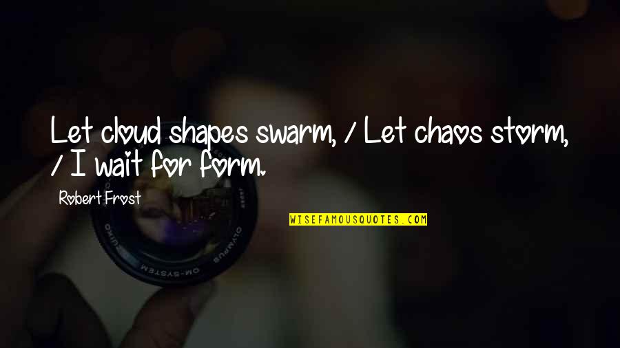 Cloud Shapes Quotes By Robert Frost: Let cloud shapes swarm, / Let chaos storm,