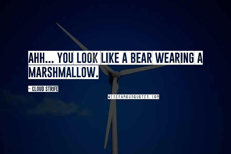Cloud Strife quotes: Ahh... you look like a bear wearing a marshmallow.