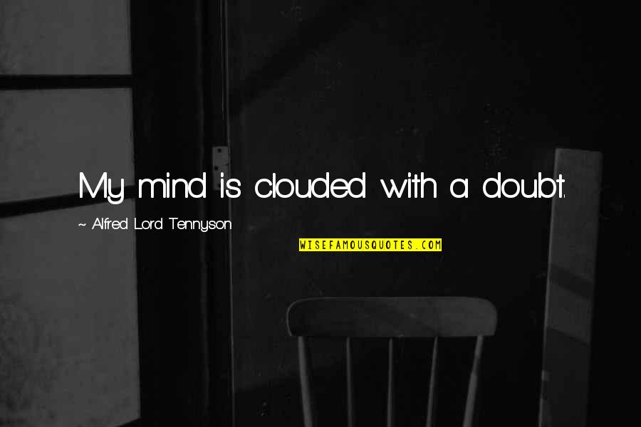 Clouded Mind Quotes By Alfred Lord Tennyson: My mind is clouded with a doubt.