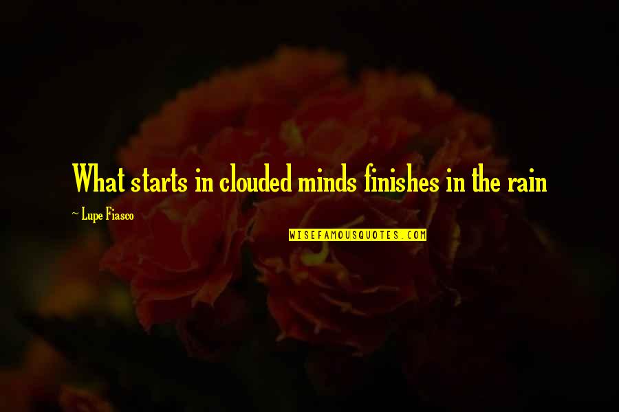 Clouded Mind Quotes By Lupe Fiasco: What starts in clouded minds finishes in the