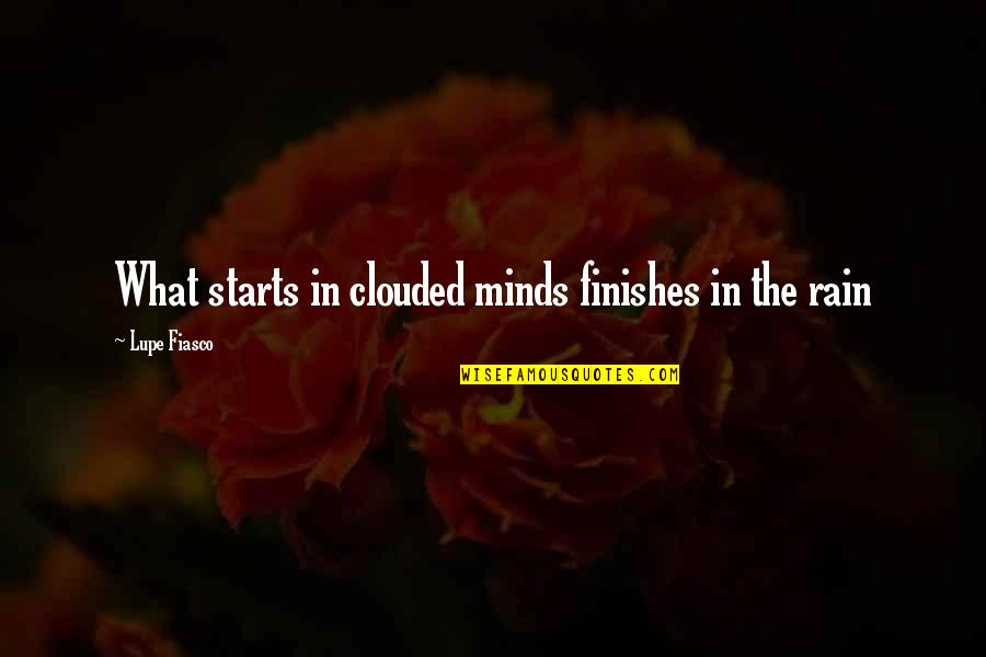 Clouded Minds Quotes By Lupe Fiasco: What starts in clouded minds finishes in the