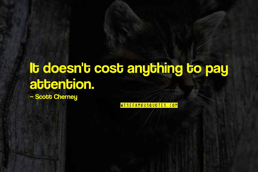 Clouded Thinking Quotes By Scott Cherney: It doesn't cost anything to pay attention.