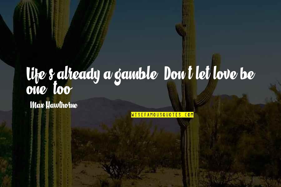 Cloudiest Quotes By Max Hawthorne: Life's already a gamble. Don't let love be