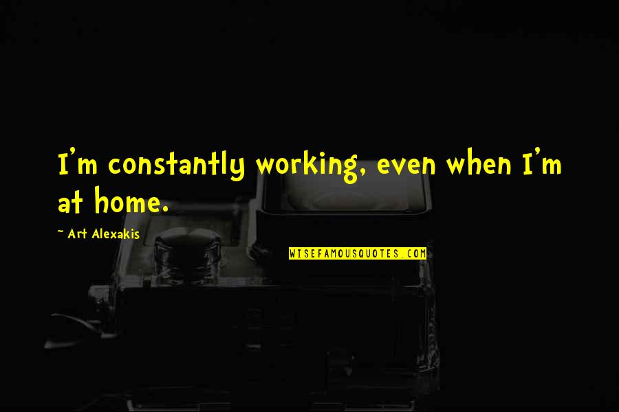 Cloudiness In One Eye Quotes By Art Alexakis: I'm constantly working, even when I'm at home.