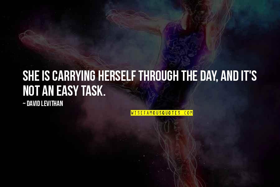 Clouding Issues Quotes By David Levithan: She is carrying herself through the day, and Clouding Issues Quotes By David Levithan: She is carrying herself through the day, and
