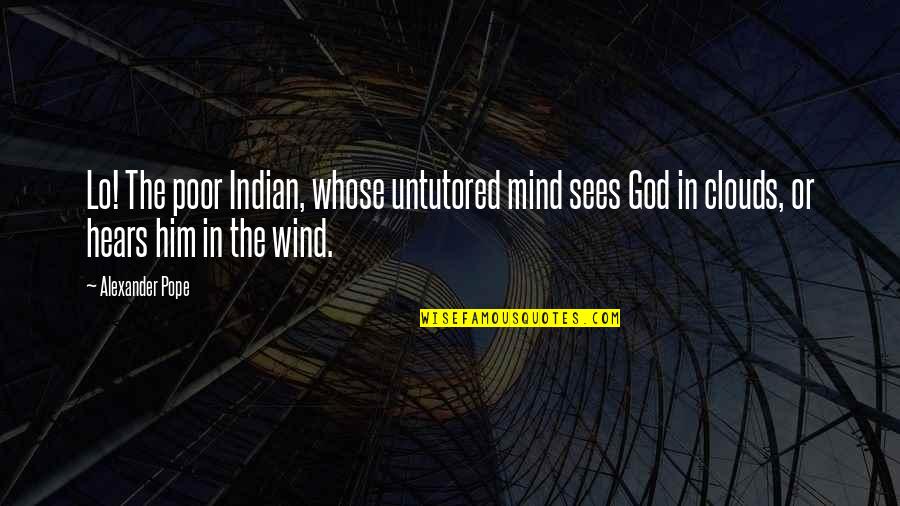 Clouds And God Quotes By Alexander Pope: Lo! The poor Indian, whose untutored mind sees