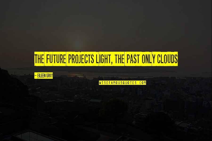 Clouds And Light Quotes By Eileen Gray: The future projects light, the past only clouds