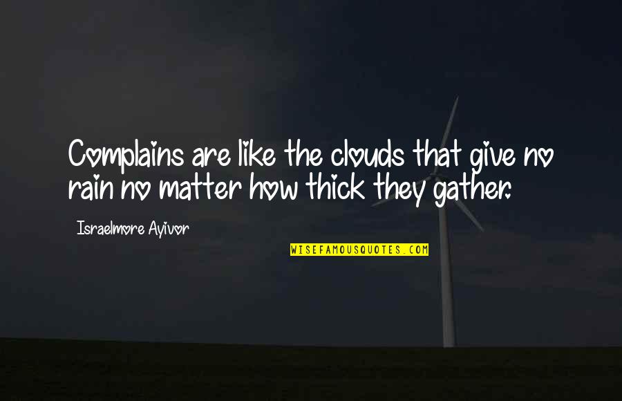 Clouds And Rain Quotes By Israelmore Ayivor: Complains are like the clouds that give no