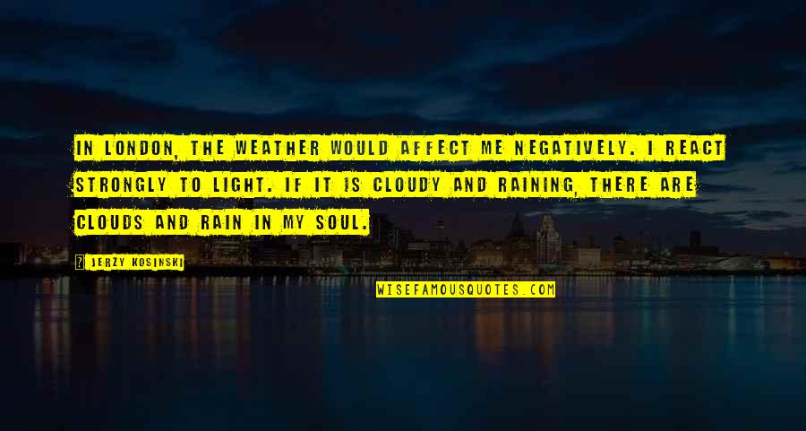 Clouds And Rain Quotes By Jerzy Kosinski: In London, the weather would affect me negatively.