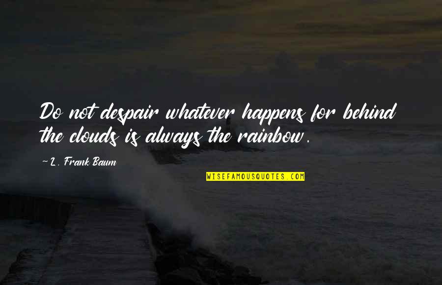 Clouds And Rainbow Quotes By L. Frank Baum: Do not despair whatever happens for behind the
